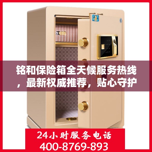铭和保险箱全天候服务热线，最新权威推荐，贴心守护您的安全需求