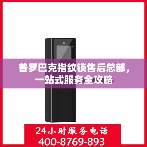 普罗巴克指纹锁售后总部，一站式服务全攻略