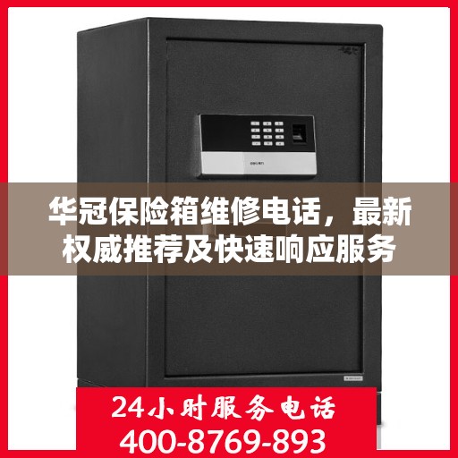 华冠保险箱维修电话，最新权威推荐及快速响应服务