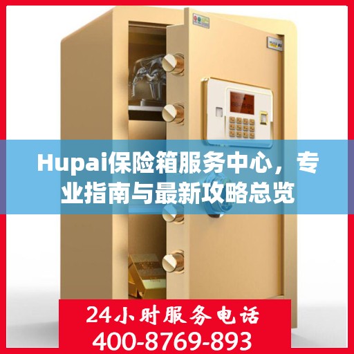 Hupai保险箱服务中心，专业指南与最新攻略总览