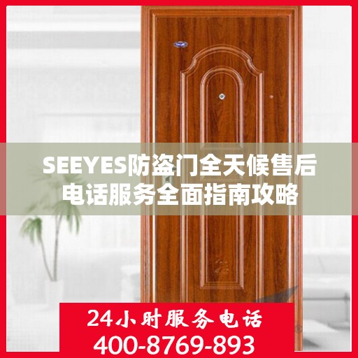 SEEYES防盗门全天候售后电话服务全面指南攻略