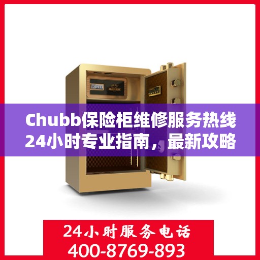 Chubb保险柜维修服务热线24小时专业指南，最新攻略与快速响应