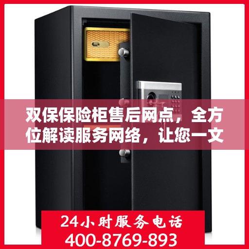 双保保险柜售后网点，全方位解读服务网络，让您一文读懂保险柜售后保障！