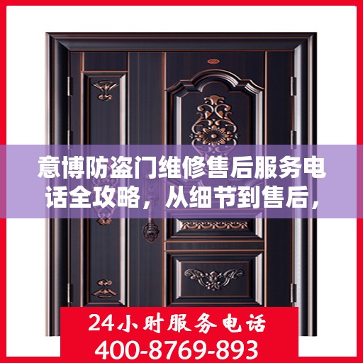 意博防盗门维修售后服务电话全攻略，从细节到售后，一站式解决方案