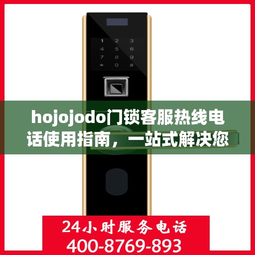 hojojodo门锁客服热线电话使用指南，一站式解决您的疑问与需求