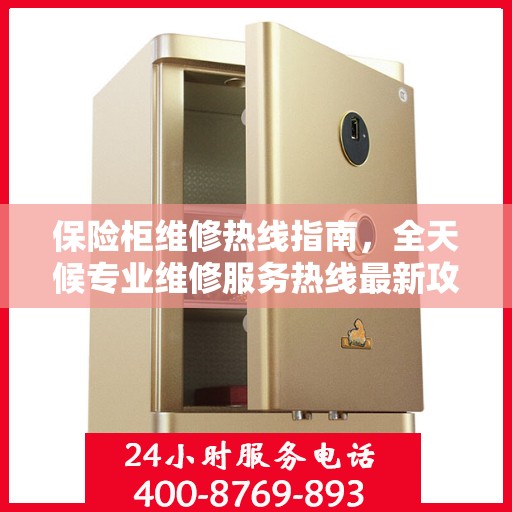 保险柜维修热线指南，全天候专业维修服务热线最新攻略