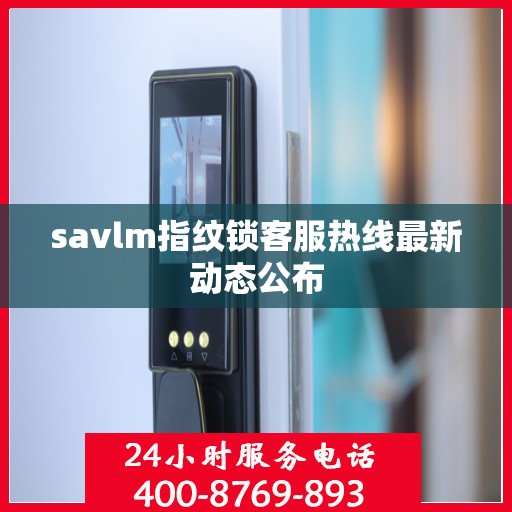 savlm指纹锁客服热线最新动态公布
