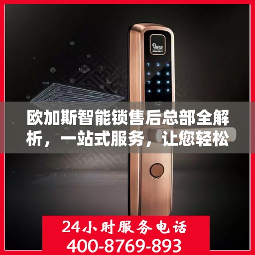 欧加斯智能锁售后总部全解析，一站式服务，让您轻松无忧！