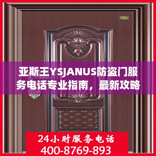 亚斯王YSJANUS防盗门服务电话专业指南，最新攻略与联系方式