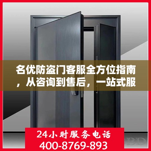 名优防盗门客服全方位指南，从咨询到售后，一站式服务攻略