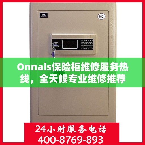 Onnais保险柜维修服务热线，全天候专业维修推荐