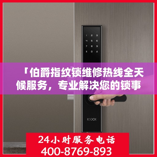 「伯爵指纹锁维修热线全天候服务，专业解决您的锁事决策指南」