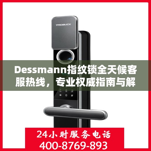 Dessmann指纹锁全天候客服热线，专业权威指南与解决方案