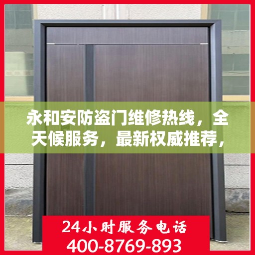 永和安防盗门维修热线，全天候服务，最新权威推荐，快速响应您的需求！