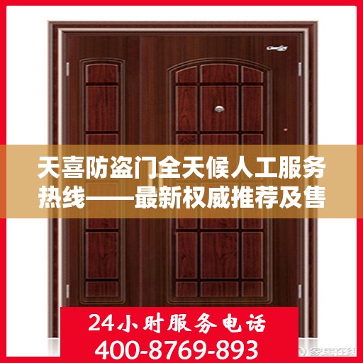 天喜防盗门全天候人工服务热线——最新权威推荐及售后保障