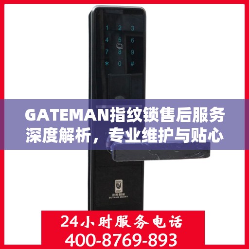 GATEMAN指纹锁售后服务深度解析，专业维护与贴心关怀