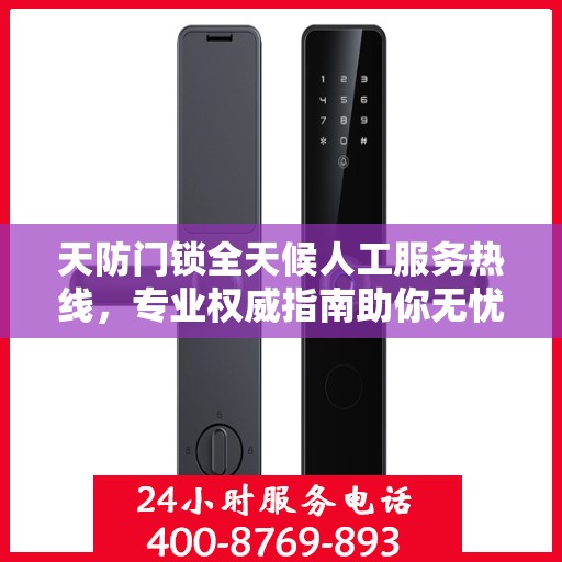 天防门锁全天候人工服务热线，专业权威指南助你无忧解锁