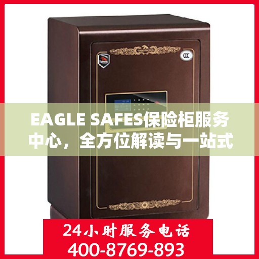 EAGLE SAFES保险柜服务中心，全方位解读与一站式服务体验