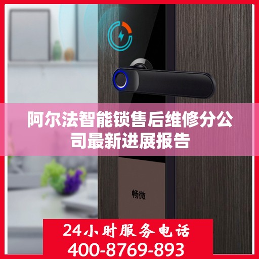 阿尔法智能锁售后维修分公司最新进展报告