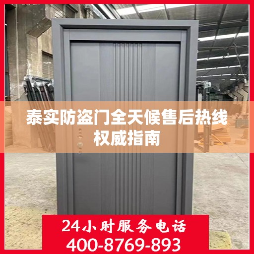 泰实防盗门全天候售后热线权威指南