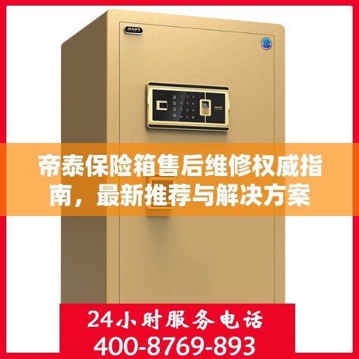 帝泰保险箱售后维修权威指南，最新推荐与解决方案