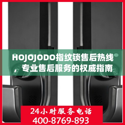 HOJOJODO指纹锁售后热线，专业售后服务的权威指南