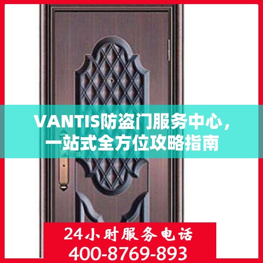 VANTIS防盗门服务中心，一站式全方位攻略指南