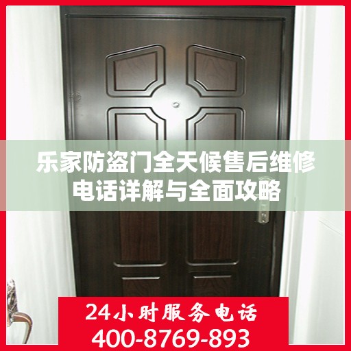 乐家防盗门全天候售后维修电话详解与全面攻略