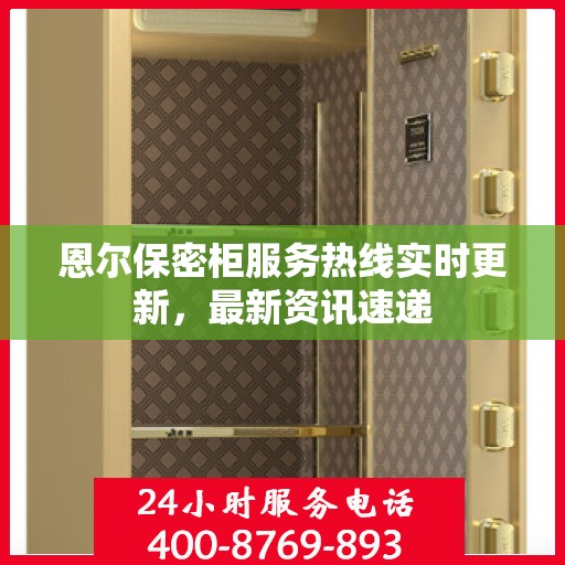 恩尔保密柜服务热线实时更新，最新资讯速递