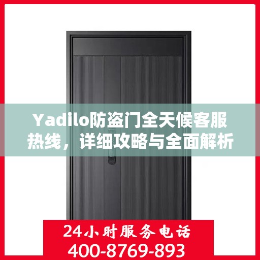 Yadilo防盗门全天候客服热线，详细攻略与全面解析