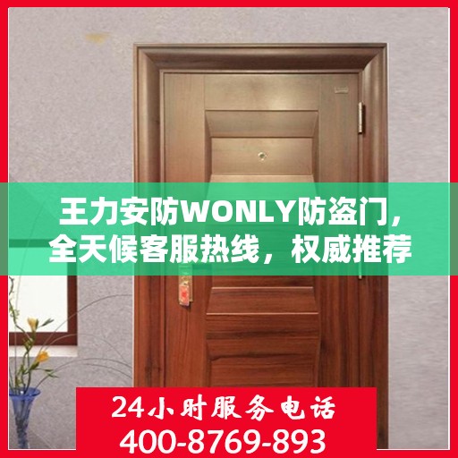 王力安防WONLY防盗门，全天候客服热线，权威推荐，守护您的安全之门