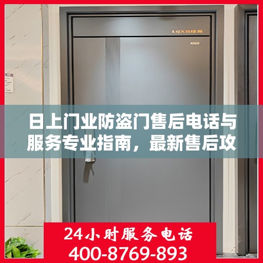 日上门业防盗门售后电话与服务专业指南，最新售后攻略