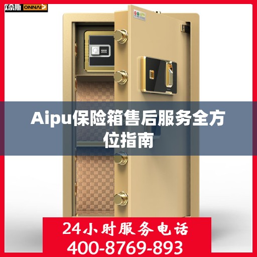 Aipu保险箱售后服务全方位指南