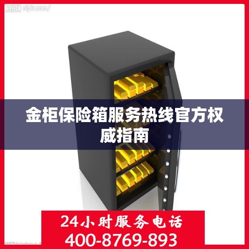 金柜保险箱服务热线官方权威指南