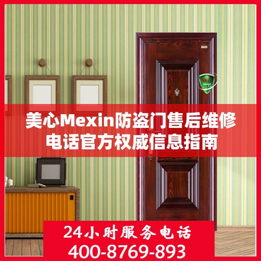 美心Mexin防盗门售后维修电话官方权威信息指南