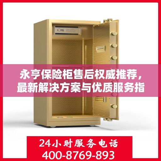 永亨保险柜售后权威推荐，最新解决方案与优质服务指南