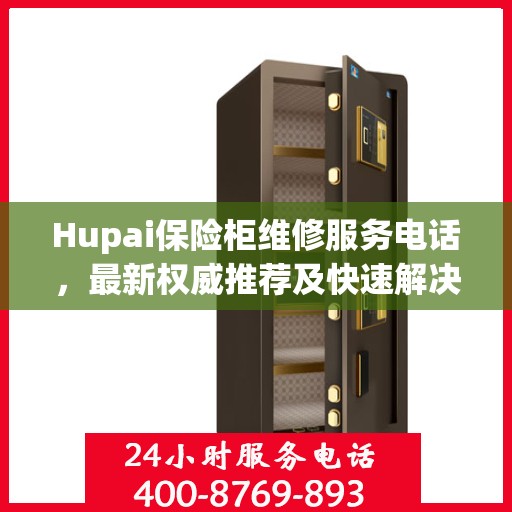 Hupai保险柜维修服务电话，最新权威推荐及快速解决方案