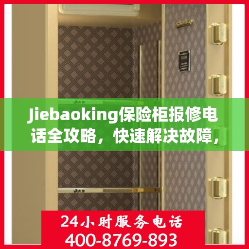 Jiebaoking保险柜报修电话全攻略，快速解决故障，专业维修服务指南