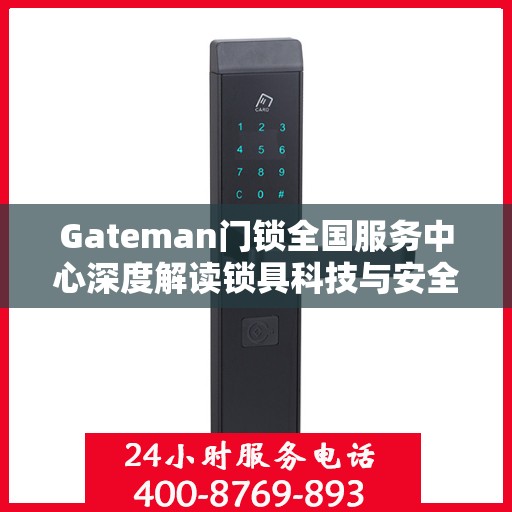 Gateman门锁全国服务中心深度解读锁具科技与安全