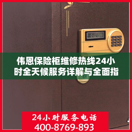 伟恩保险柜维修热线24小时全天候服务详解与全面指南