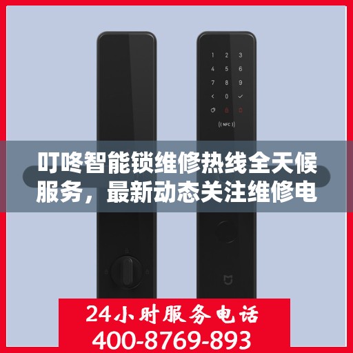 叮咚智能锁维修热线全天候服务，最新动态关注维修电话快速响应