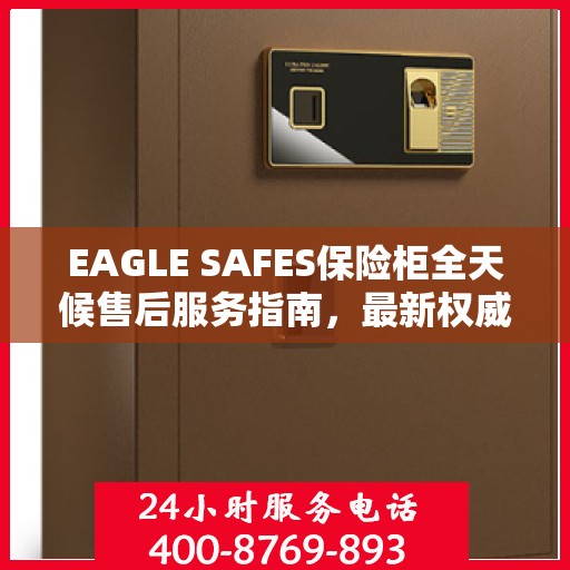EAGLE SAFES保险柜全天候售后服务指南，最新权威推荐与保障