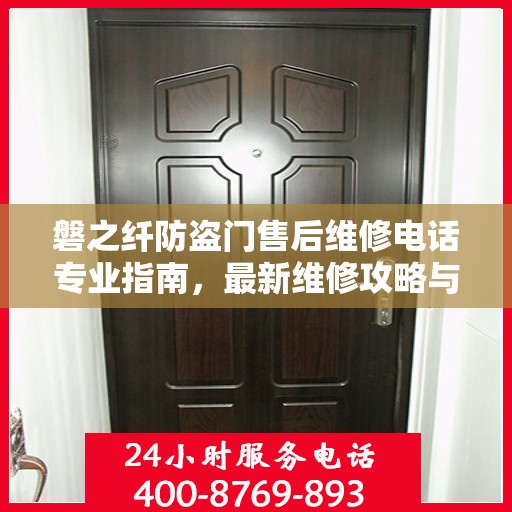 磐之纤防盗门售后维修电话专业指南，最新维修攻略与联系方式