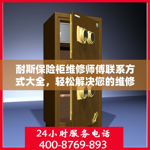 耐斯保险柜维修师傅联系方式大全，轻松解决您的维修难题