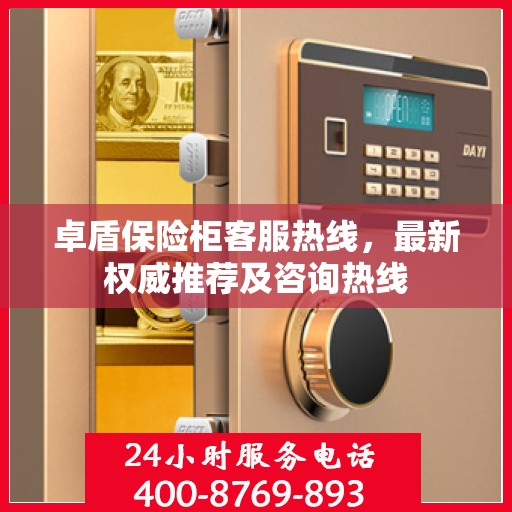 卓盾保险柜客服热线，最新权威推荐及咨询热线