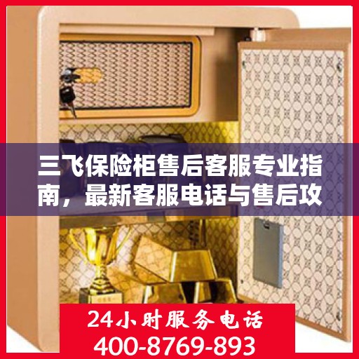 三飞保险柜售后客服专业指南，最新客服电话与售后攻略