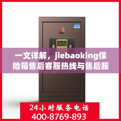 一文详解，jiebaoking保险箱售后客服热线与售后服务流程