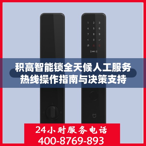 积高智能锁全天候人工服务热线操作指南与决策支持