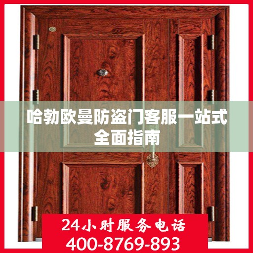 哈勃欧曼防盗门客服一站式全面指南