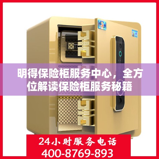 明得保险柜服务中心，全方位解读保险柜服务秘籍